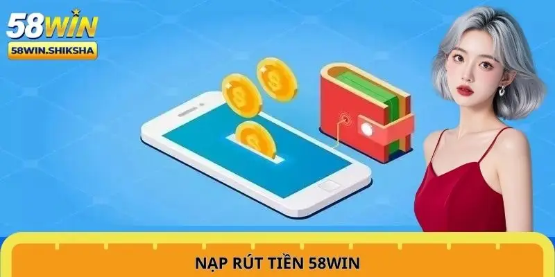 Hướng dẫn quy trình nạp/rút tiền 58win về tài khoản an toàn